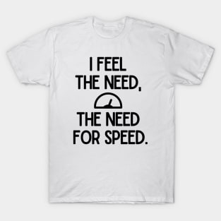 I feel the need, the need for speed. T-Shirt